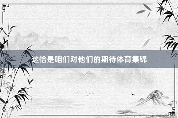 这恰是咱们对他们的期待体育集锦