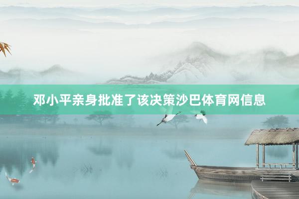 邓小平亲身批准了该决策沙巴体育网信息