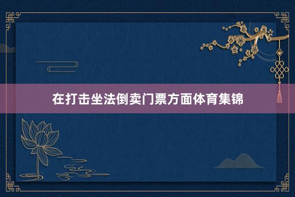 在打击坐法倒卖门票方面体育集锦