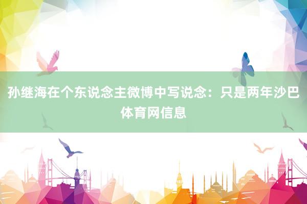 孙继海在个东说念主微博中写说念：只是两年沙巴体育网信息