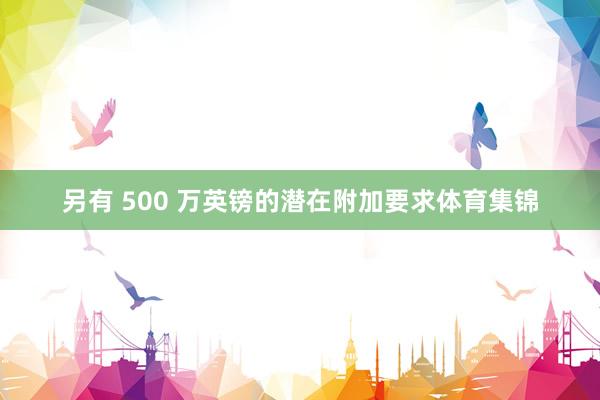 另有 500 万英镑的潜在附加要求体育集锦