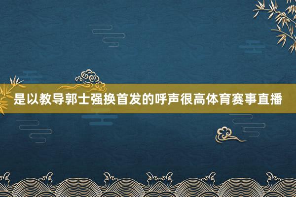 是以教导郭士强换首发的呼声很高体育赛事直播