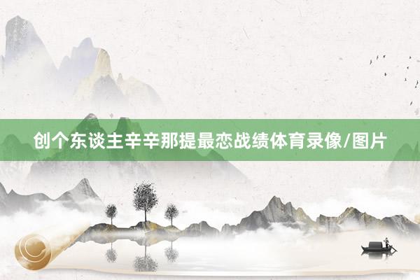 创个东谈主辛辛那提最恋战绩体育录像/图片
