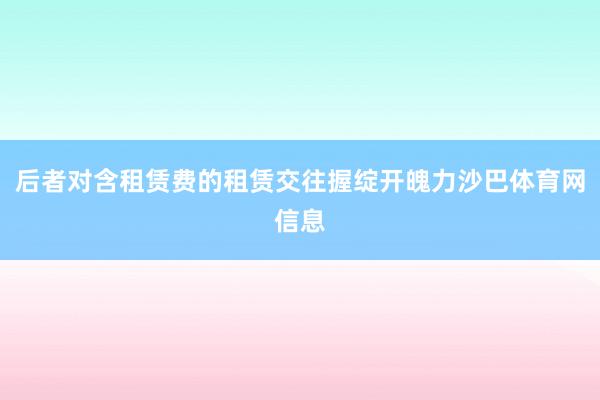 后者对含租赁费的租赁交往握绽开魄力沙巴体育网信息
