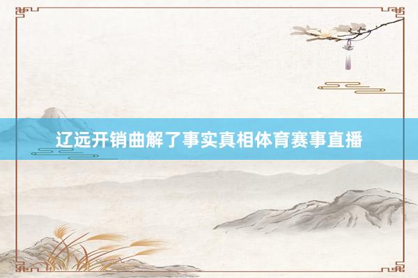 辽远开销曲解了事实真相体育赛事直播