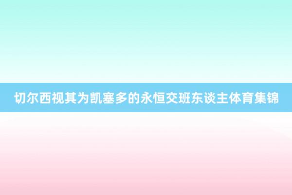 切尔西视其为凯塞多的永恒交班东谈主体育集锦