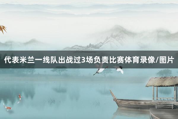 代表米兰一线队出战过3场负责比赛体育录像/图片