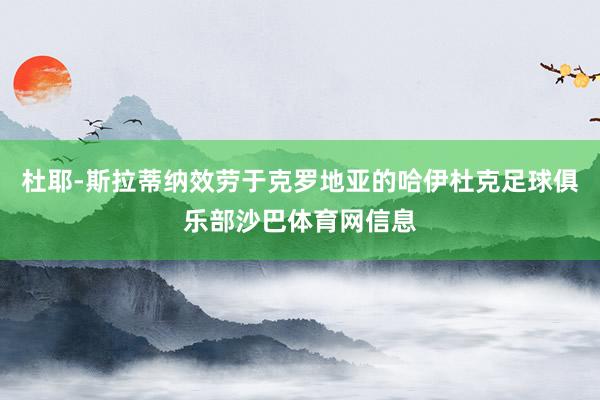 杜耶-斯拉蒂纳效劳于克罗地亚的哈伊杜克足球俱乐部沙巴体育网信息
