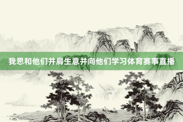 我思和他们并肩生意并向他们学习体育赛事直播