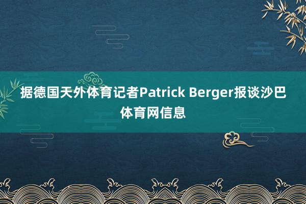 据德国天外体育记者Patrick Berger报谈沙巴体育网信息