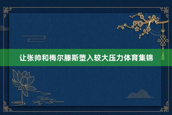 让张帅和梅尔滕斯堕入较大压力体育集锦