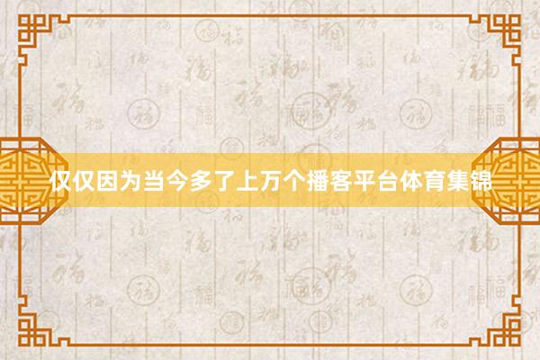 仅仅因为当今多了上万个播客平台体育集锦