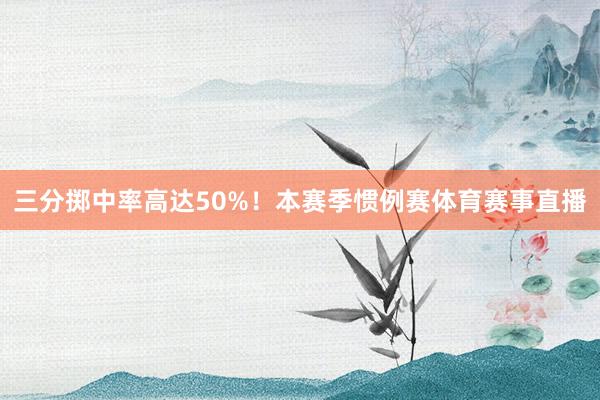 三分掷中率高达50%！本赛季惯例赛体育赛事直播