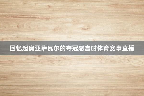 回忆起奥亚萨瓦尔的夺冠感言时体育赛事直播