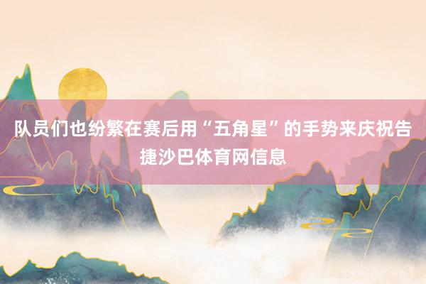 队员们也纷繁在赛后用“五角星”的手势来庆祝告捷沙巴体育网信息