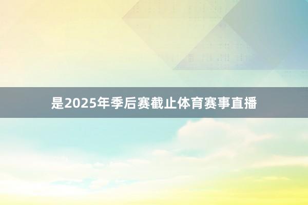 是2025年季后赛截止体育赛事直播