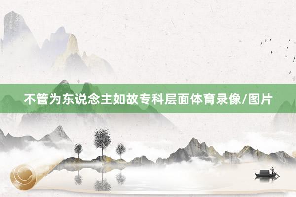 不管为东说念主如故专科层面体育录像/图片