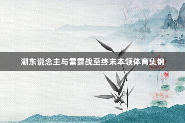 湖东说念主与雷霆战至终末本领体育集锦