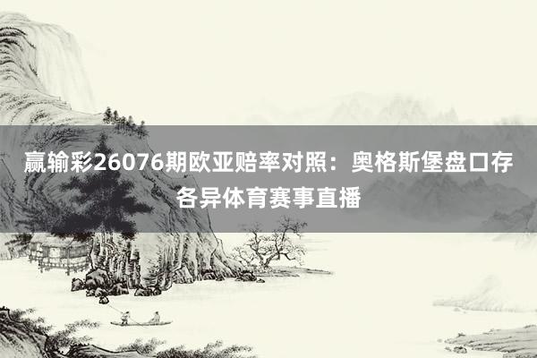 赢输彩26076期欧亚赔率对照:奥格斯堡盘口存各异体育赛事直播