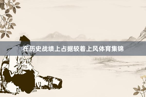 在历史战绩上占据较着上风体育集锦