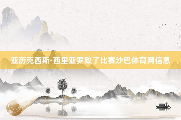 亚历克西斯·西里亚罗致了比赛沙巴体育网信息