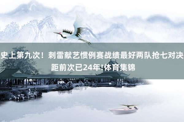 史上第九次！刺雷献艺惯例赛战绩最好两队抢七对决 距前次已24年!体育集锦