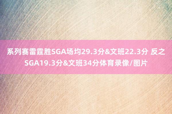 系列赛雷霆胜SGA场均29.3分&文班22.3分 反之SGA19.3分&文班34分体育录像/图片