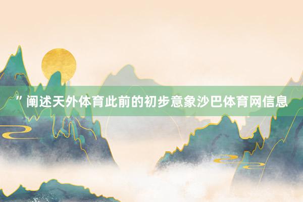 ”阐述天外体育此前的初步意象沙巴体育网信息