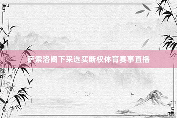 萨索洛阁下采选买断权体育赛事直播