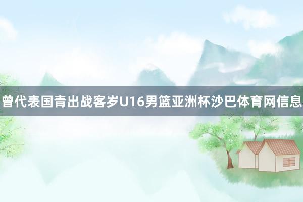 曾代表国青出战客岁U16男篮亚洲杯沙巴体育网信息