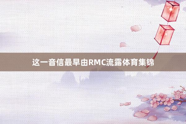 这一音信最早由RMC流露体育集锦