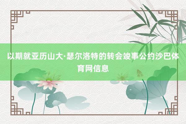 以期就亚历山大·瑟尔洛特的转会竣事公约沙巴体育网信息