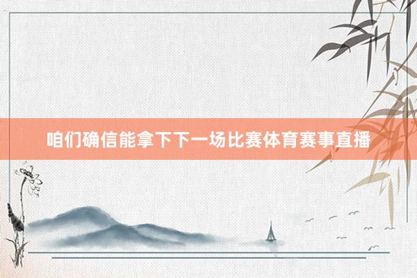 咱们确信能拿下下一场比赛体育赛事直播