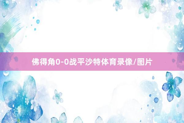 佛得角0-0战平沙特体育录像/图片